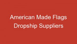 Read more about the article American Made Flags Dropship Suppliers
