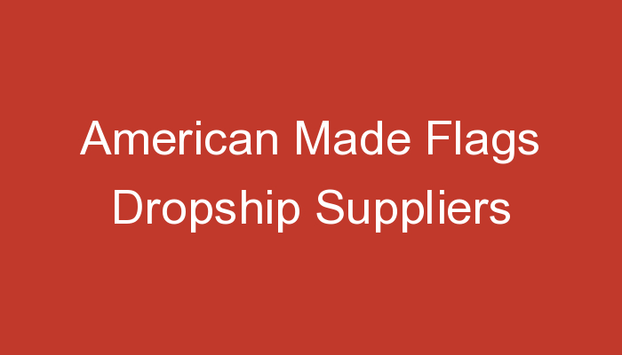 You are currently viewing American Made Flags Dropship Suppliers