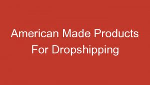 Read more about the article American Made Products For Dropshipping