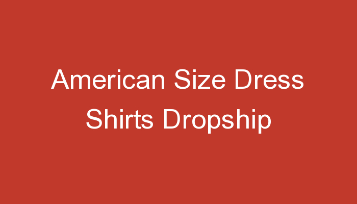 You are currently viewing American Size Dress Shirts Dropship