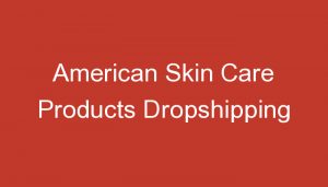 Read more about the article American Skin Care Products Dropshipping