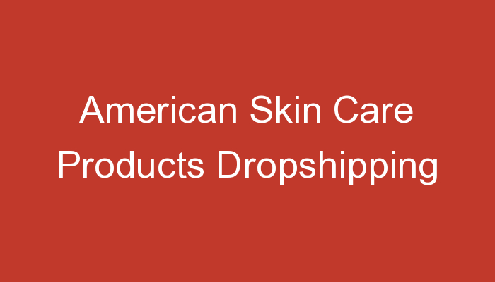 You are currently viewing American Skin Care Products Dropshipping