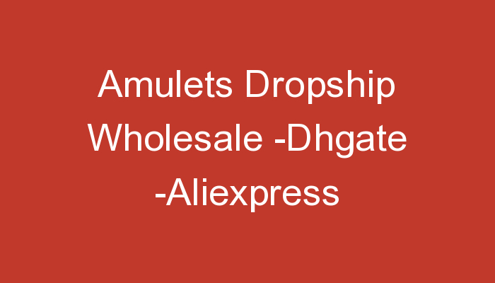 You are currently viewing Amulets Dropship Wholesale -Dhgate -Aliexpress