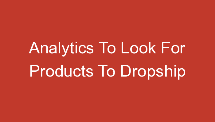 You are currently viewing Analytics To Look For Products To Dropship