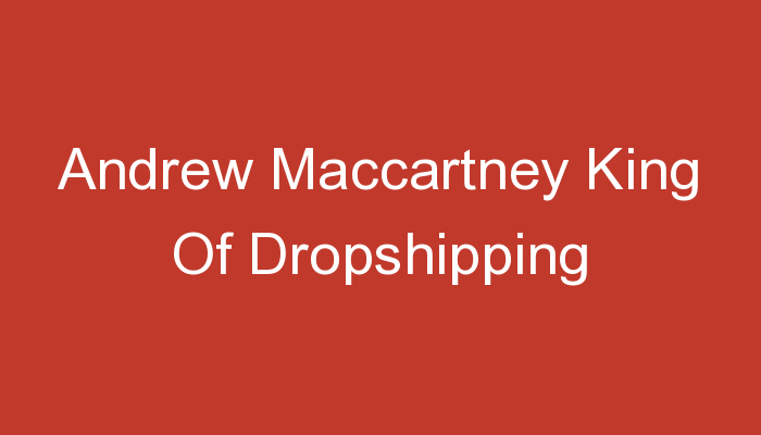 You are currently viewing Andrew Maccartney King Of Dropshipping