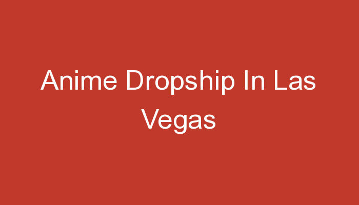 You are currently viewing Anime Dropship In Las Vegas