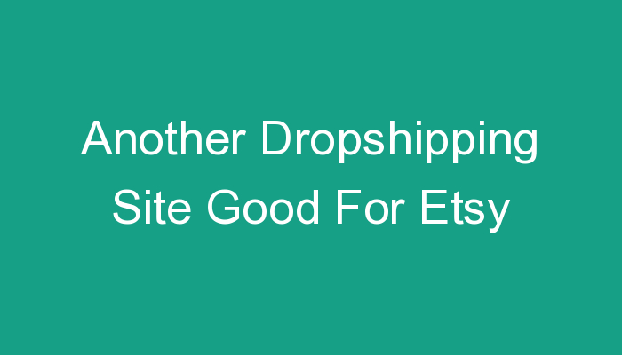 You are currently viewing Another Dropshipping Site Good For Etsy