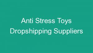Read more about the article Anti Stress Toys Dropshipping Suppliers