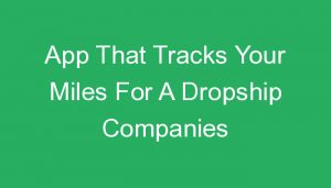 Read more about the article App That Tracks Your Miles For A Dropship Companies