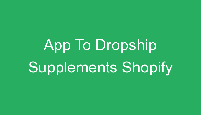 You are currently viewing App To Dropship Supplements Shopify