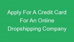 Read more about the article Apply For A Credit Card For An Online Dropshipping Company