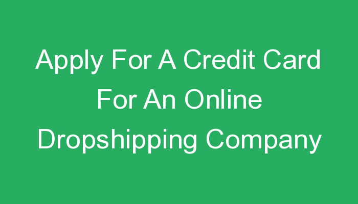 You are currently viewing Apply For A Credit Card For An Online Dropshipping Company