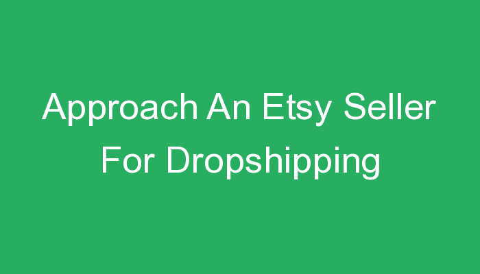 You are currently viewing Approach An Etsy Seller For Dropshipping