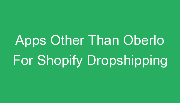 You are currently viewing Apps Other Than Oberlo For Shopify Dropshipping