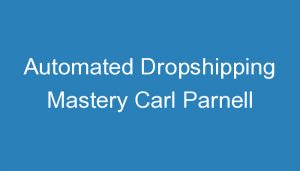 Read more about the article Automated Dropshipping Mastery Carl Parnell