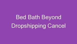 Read more about the article Bed Bath Beyond Dropshipping Cancel