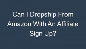 Read more about the article Can I Dropship From Amazon With An Affiliate Sign Up?