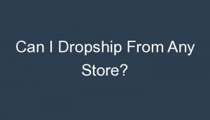 Read more about the article Can I Dropship From Any Store?