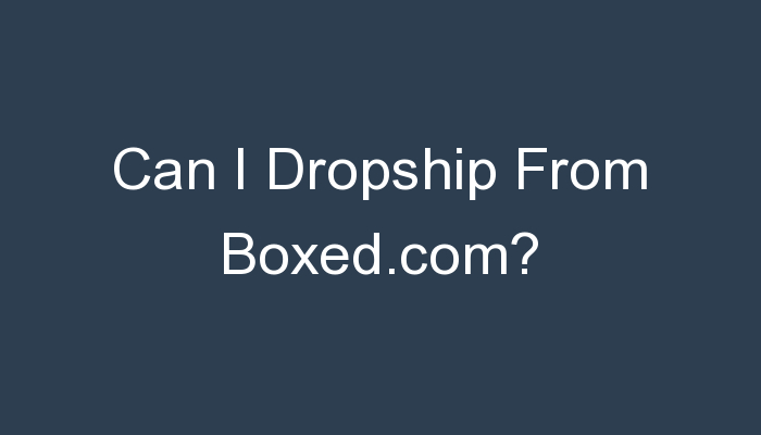 You are currently viewing Can I Dropship From Boxed.com?