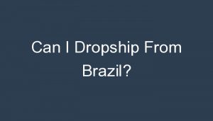 Read more about the article Can I Dropship From Brazil?