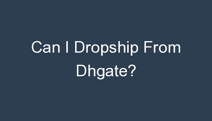 You are currently viewing Can I Dropship From Dhgate?