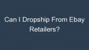 Read more about the article Can I Dropship From Ebay Retailers?