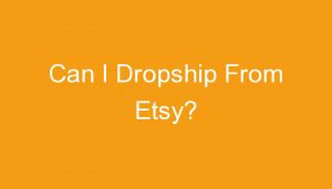 Read more about the article Can I Dropship From Etsy?