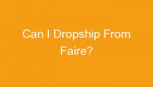 Read more about the article Can I Dropship From Faire?