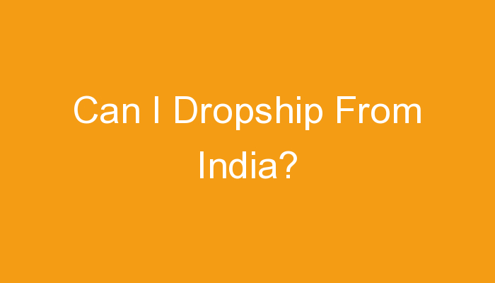 You are currently viewing Can I Dropship From India?