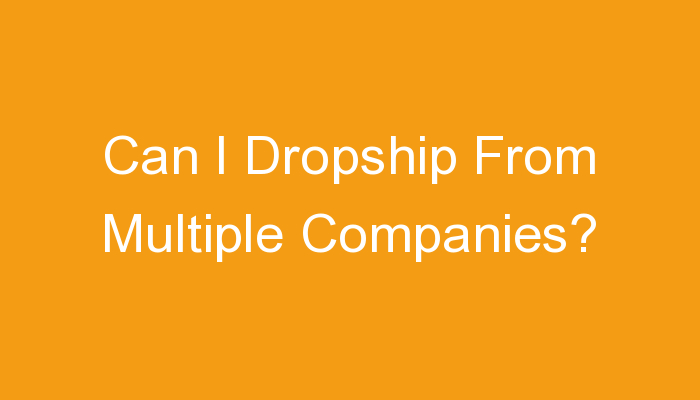 You are currently viewing Can I Dropship From Multiple Companies?