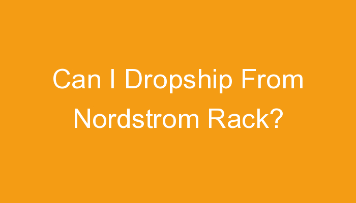 You are currently viewing Can I Dropship From Nordstrom Rack?
