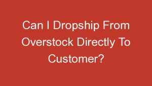 Read more about the article Can I Dropship From Overstock Directly To Customer?