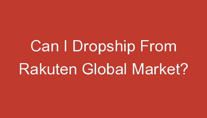 You are currently viewing Can I Dropship From Rakuten Global Market?