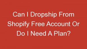Read more about the article Can I Dropship From Shopify Free Account Or Do I Need A Plan?