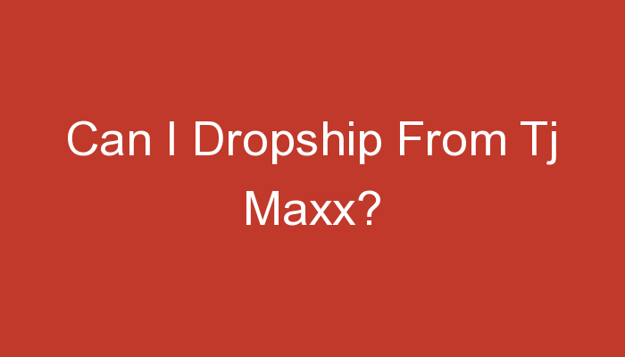 You are currently viewing Can I Dropship From Tj Maxx?