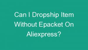 Read more about the article Can I Dropship Item Without Epacket On Aliexpress?