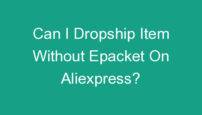 You are currently viewing Can I Dropship Item Without Epacket On Aliexpress?