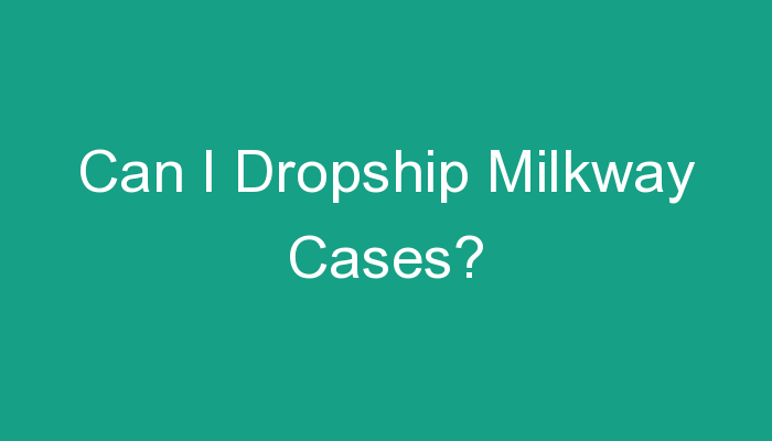 You are currently viewing Can I Dropship Milkway Cases?