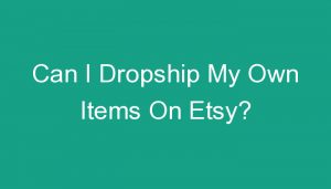 Read more about the article Can I Dropship My Own Items On Etsy?