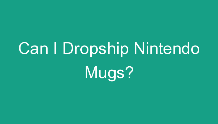 You are currently viewing Can I Dropship Nintendo Mugs?