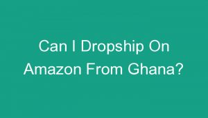 Read more about the article Can I Dropship On Amazon From Ghana?