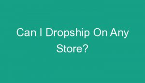 Read more about the article Can I Dropship On Any Store?