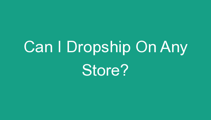 You are currently viewing Can I Dropship On Any Store?