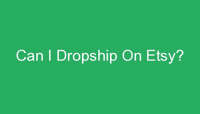 You are currently viewing Can I Dropship On Etsy?