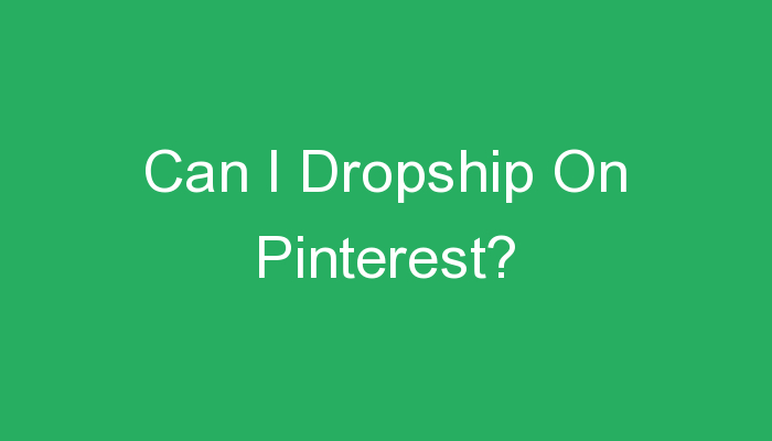 You are currently viewing Can I Dropship On Pinterest?