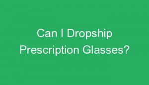 Read more about the article Can I Dropship Prescription Glasses?