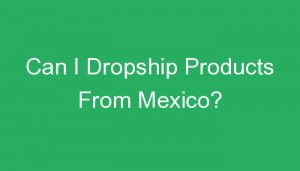 Read more about the article Can I Dropship Products From Mexico?