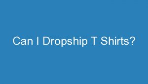 Read more about the article Can I Dropship T Shirts?
