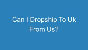Read more about the article Can I Dropship To Uk From Us?