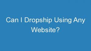 Read more about the article Can I Dropship Using Any Website?